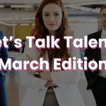 Let’s Talk Talent! March Edition