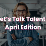 Let’s Talk Talent! April Edition